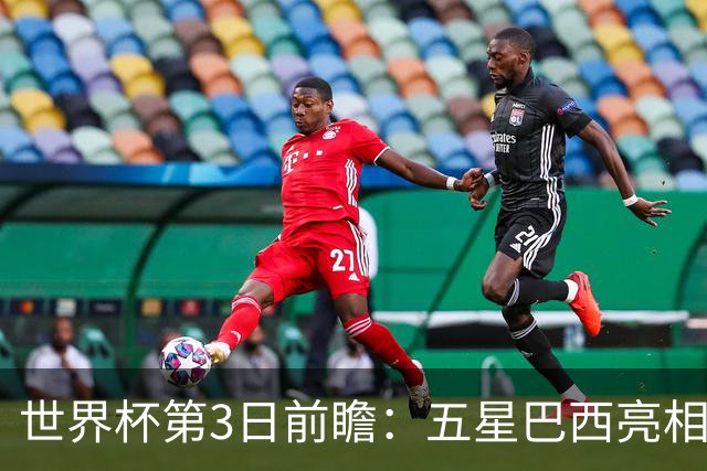 世界杯第3日前瞻：五星巴西亮相 亚足联球队面临“欧洲大考”