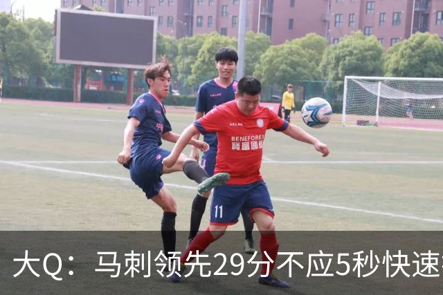 大Q：马刺领先29分不应5秒快速投篮 哈珀砍21分最后却拿不到球