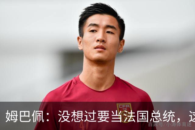 姆巴佩：没想过要当法国总统，这不在我的计划中，我已经够招人恨了