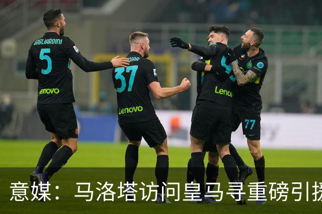 意媒：马洛塔访问皇马寻重磅引援，可能询问居莱尔、罗德里戈等人