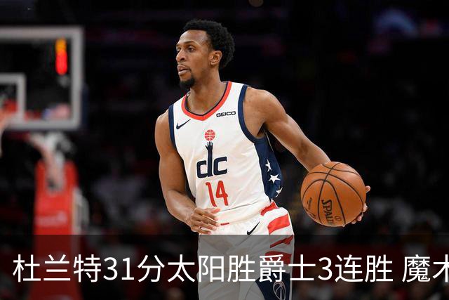 杜兰特31分太阳胜爵士3连胜 魔术送马刺6连败